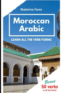 Moroccan Arabic. Learn All the Verb Forms.: Present, future and past tenses of verbs in Moroccan Arabic. Bonus: 50 commonly used verbs in all the forms.