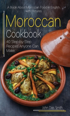 Moroccan Cookbook: A Book About Moroccan Food in English with Pictures of Each Recipe. 40 Step-by-Step Recipes Anyone Can Make. - Smith, John Dias