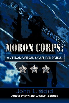 Moron Corps: A Vietnam Veteran's Case for Action - Ward, John L.