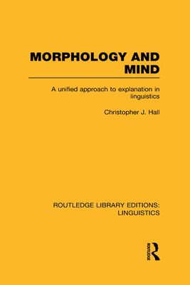 Morphology and Mind: A Unified Approach to Explanation in Linguistics - Hall, Christopher J.