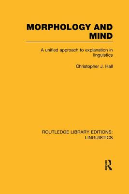 Morphology and Mind: A Unified Approach to Explanation in Linguistics - Hall, Christopher J.