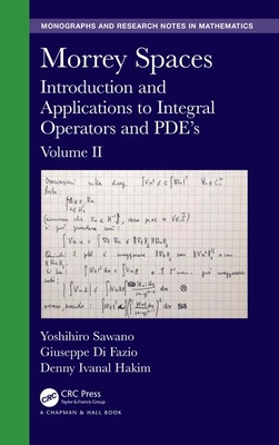 Morrey Spaces: Introduction and Applications to Integral Operators and PDE's, Volume II - Sawano, Yoshihiro, and Di Fazio, Giuseppe, and Hakim, Denny Ivanal