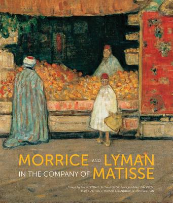Morrice and Lyman in the Company of Matisse - Gagnon, Francois, and Grandbois, Michele, and O'Brian, John