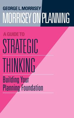 Morrisey on Planning, a Guide to Strategic Thinking: Building Your Planning Foundation - Morrisey, George L