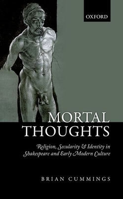 Mortal Thoughts: Religion, Secularity, & Identity in Shakespeare and Early Modern Culture - Cummings, Brian