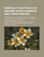 Mortality Statistics of Insured Wage-Earners and Their Families; Experience of the Metropolitan Life Insurance Company, Industrial Department, 1911 to 1916, in the United States and Canada