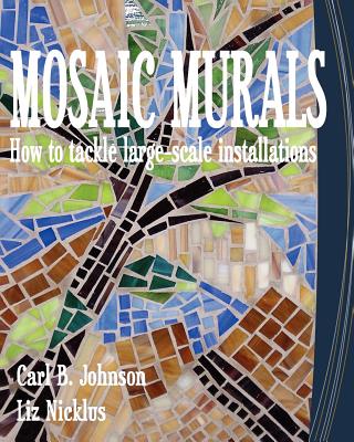 Mosaic Murals: How to tackle large-scale installations - Nicklus, Liz, and Johnson, Carl B