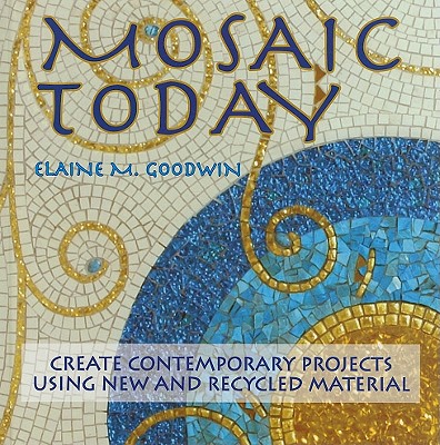 Mosaic Today: Create Contemporary Projects Using New and Recycled Material - Goodwin, Elaine M