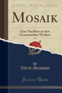 Mosaik, Vol. 1: Eine Nachlese Zu Den Gesammelten Werken (Classic Reprint)