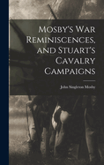 Mosby's War Reminiscences, and Stuart's Cavalry Campaigns