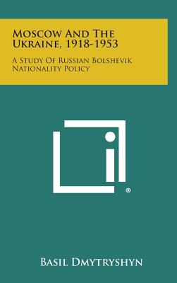 Moscow and the Ukraine, 1918-1953: A Study of Russian Bolshevik Nationality Policy - Dmytryshyn, Basil