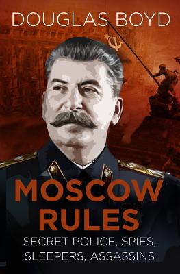 Moscow Rules: Secret Police, Spies, Sleepers, Assassins - Boyd, Douglas