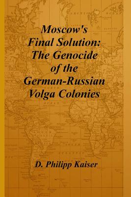 Moscow's Final Solution: The Genocide of the German-Russian Volga Colonies - Kaiser, D Philipp