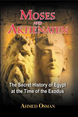 Moses and Akhenaten: The Secret History of Egypt at the Time of the Exodus - Osman, Ahmed