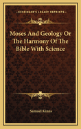 Moses and Geology or the Harmony of the Bible with Science