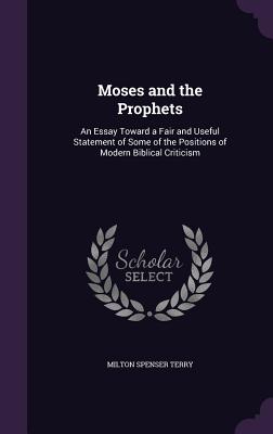 Moses and the Prophets: An Essay Toward a Fair and Useful Statement of Some of the Positions of Modern Biblical Criticism - Terry, Milton Spenser