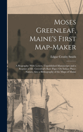 Moses Greenleaf, Maine's First Map-Maker: A Biography: With Letters, Unpublished Manuscripts and a Reprint of Mr. Greenleaf's Rare Paper On Indian Place-Names, Also a Bibliography of the Maps of Maine