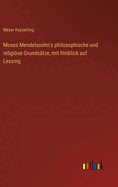 Moses Mendelssohn's philosophische und religise Grundstze, mit Hinblick auf Lessing
