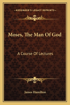 Moses, The Man Of God: A Course Of Lectures - Hamilton, James