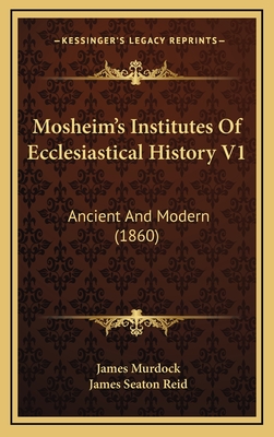 Mosheim's Institutes Of Ecclesiastical History V1: Ancient And Modern (1860) - Murdock, James (Translated by), and Reid, James Seaton (Editor)