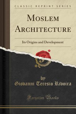 Moslem Architecture: Its Origins and Development (Classic Reprint) - Rivoira, Giovanni Teresio