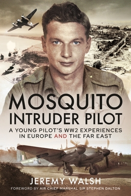 Mosquito Intruder Pilot: A Young Pilot s WW2 Experiences in Europe and the Far East - Walsh, Jeremy