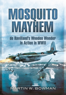 Mosquito Mayhem: de Havilland's Wooden Wonder in Action in WWII - W Bowman, Martin