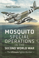 Mosquito Special Operations in the Second World War: The Ultimate Fighter Bomber