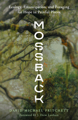Mossback: Ecology, Emancipation, and Foraging for Hope in Painful Places - Pritchett, David Michael, and Lanham, J Drew (Foreword by)