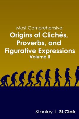 Most Comprehensive Origins of Cliches, Proverbs and Figurative Expressions: Volume II - St Clair, Stanley J, and Barney, Kathy Ann (Editor)