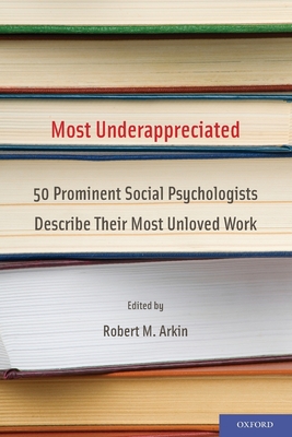 Most Underappreciated: 50 Prominent Social Psychologists Describe Their Most Unloved Work - Arkin, Robert M