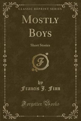 Mostly Boys: Short Stories (Classic Reprint) - Finn, Francis J