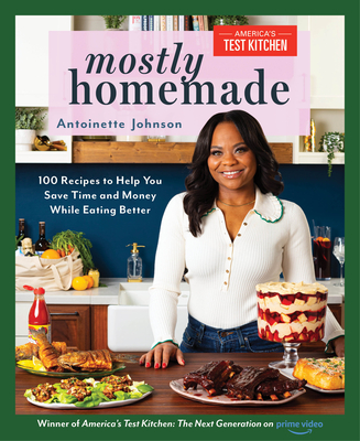 Mostly Homemade: 100 Recipes to Help You Save Time and Money While Eating Better - Johnson, Antoinette