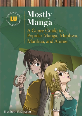 Mostly Manga: A Genre Guide to Popular Manga, Manhwa, Manhua, and Anime - Kalen, Elizabeth