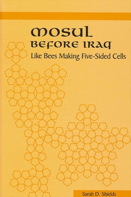 Mosul Before Iraq: Like Bees Making Five-Sided Cells - Shields, Sarah D