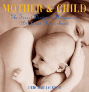 Mother and Child: The Secret Wisdom of Pregnancy, Birth and Motherhood