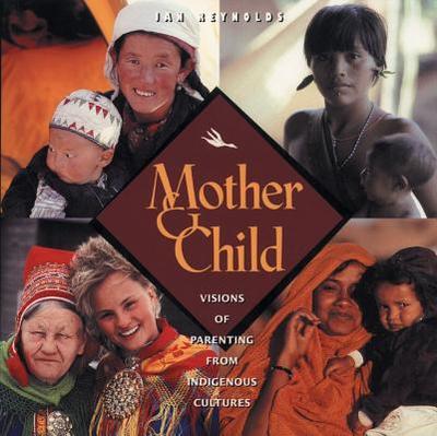 Mother and Child: Visions of Parenting from Indigenous Cultures - Reynolds, Jan