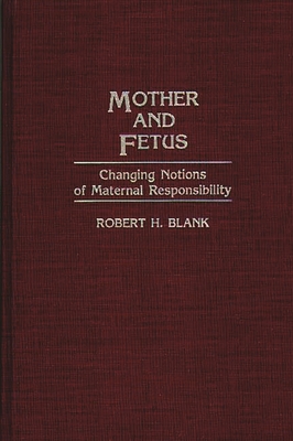 Mother and Fetus: Changing Notions of Maternal Responsibility - Blank, Robert H