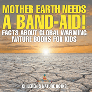 Mother Earth Needs A Band-Aid! Facts About Global Warming - Nature Books for Kids Children's Nature Books