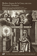 Mother Juana de la Cruz, 1481-1534: Visionary Sermons Volume 47