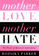 Mother Love/Mother Hate: The Power of Maternal Ambivalence - Parker, Rozsika