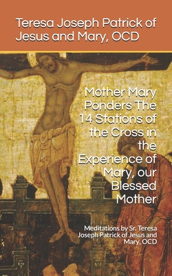 Mother Mary Ponders The 14 Stations of the Cross in the Experience of Mary, our Blessed Mother: Meditations by Sr. Teresa Joseph Patrick of Jesus and Mary, OCD - Yuvienco, Joel Custodio (Editor), and Of Jesus and Mary Ocd, Teresa Joseph