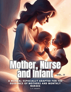 Mother, Nurse and Infant: A Manual Especially Adapted for the Guidance of Mothers and Monthly Nurses, Vol. II