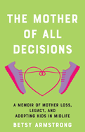 Mother of All Decisions: A Memoir of Mother Loss, Legacy, and Adopting Kids in Midlife