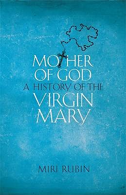 Mother of God: A History of the Virgin Mary - Rubin, Miri