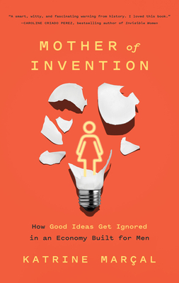 Mother of Invention: How Good Ideas Get Ignored in an Economy Built for Men - Maral, Katrine
