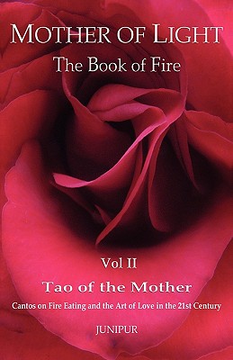 Mother of Light: The Book of Fire Vol 2: Tao of the Mother: Cantos on Fire Eating and the Art of Love in the 21st Century - Junipur