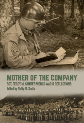 Mother of the Company: Sgt. Percy M. Smith's World War II Reflections - Smith, Philip M