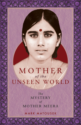 Mother of the Unseen World: The Mystery of Mother Meera - Matousek, Mark