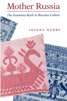 Mother Russia: The Feminine Myth in Russian Culture - Hubbs, Joanna